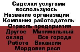 Сиделки услугами воспользуюсь › Название организации ­ Компания-работодатель › Отрасль предприятия ­ Другое › Минимальный оклад ­ 1 - Все города Работа » Вакансии   . Мордовия респ.